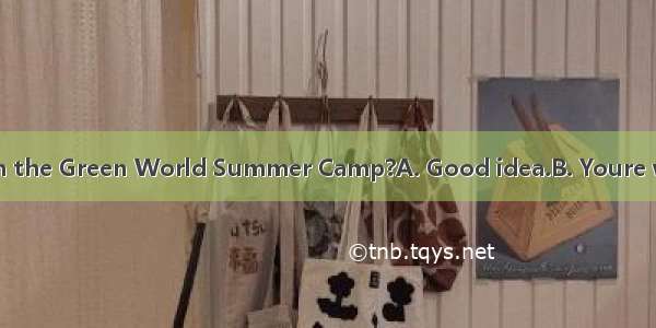 -- Shall we join in the Green World Summer Camp?A. Good idea.B. Youre welcome.C. Not a