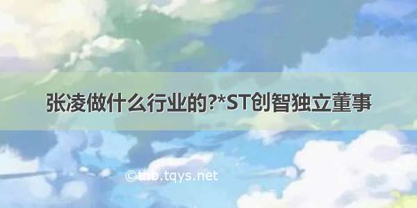 张凌做什么行业的?*ST创智独立董事