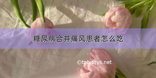 糖尿病合并痛风患者怎么吃