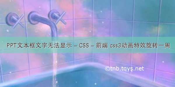 PPT文本框文字无法显示 – CSS – 前端 css3动画特效旋转一周