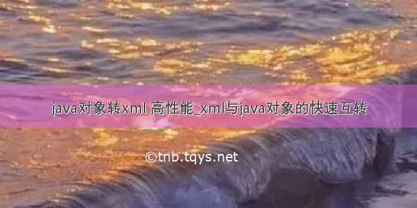 java对象转xml 高性能_xml与java对象的快速互转