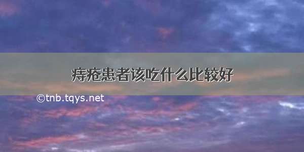 痔疮患者该吃什么比较好