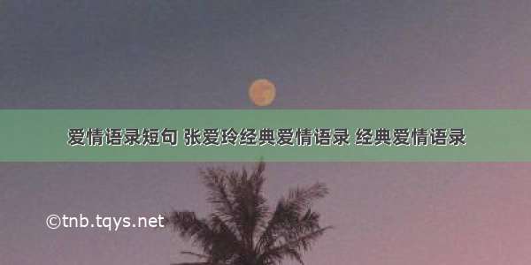 爱情语录短句 张爱玲经典爱情语录 经典爱情语录