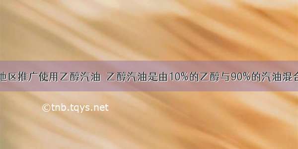 近年来 一些地区推广使用乙醇汽油．乙醇汽油是由10%的乙醇与90%的汽油混合而成；乙醇