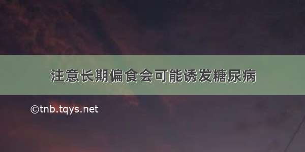 注意长期偏食会可能诱发糖尿病