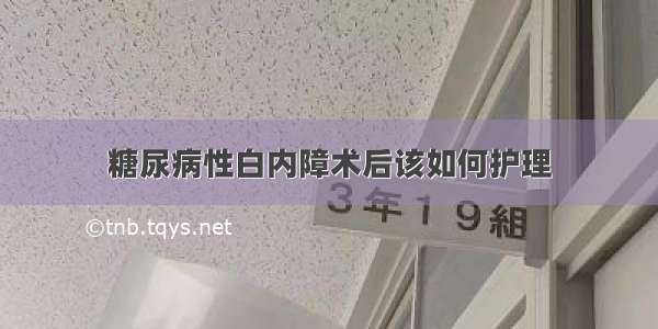 糖尿病性白内障术后该如何护理