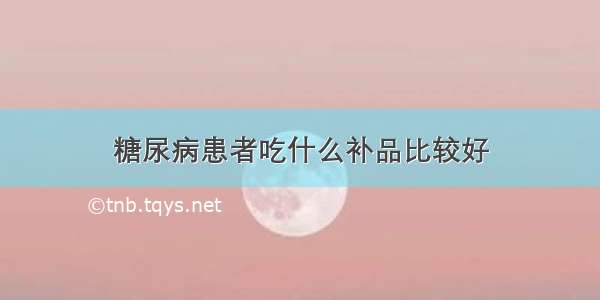 糖尿病患者吃什么补品比较好