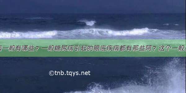 糖尿病性眼病一般有哪些？一般糖尿病引起的眼底疾病都有那些阿？这个一般是不是都不好