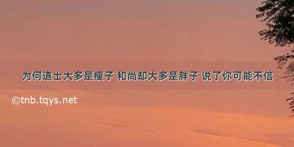 为何道士大多是瘦子 和尚却大多是胖子 说了你可能不信