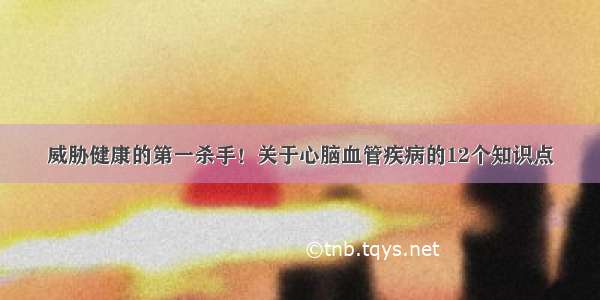 威胁健康的第一杀手！关于心脑血管疾病的12个知识点