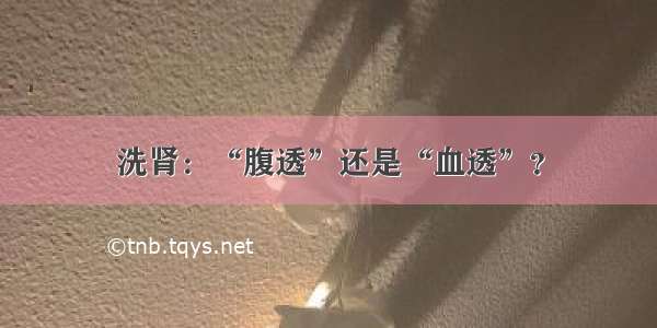 洗肾：“腹透”还是“血透”？