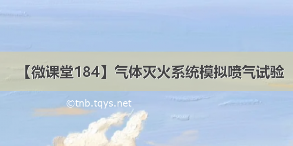 【微课堂184】气体灭火系统模拟喷气试验