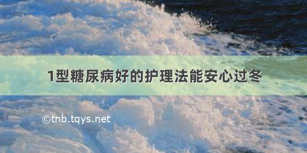 1型糖尿病好的护理法能安心过冬