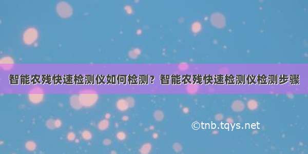 智能农残快速检测仪如何检测？智能农残快速检测仪检测步骤