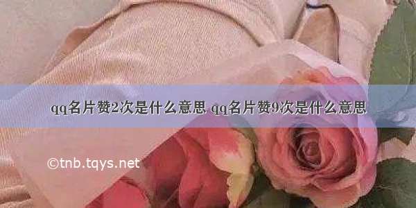 qq名片赞2次是什么意思 qq名片赞9次是什么意思