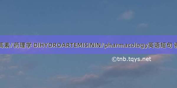 双氢青蒿素/药理学 DIHYDROARTEMISININ/pharmacology英语短句 例句大全