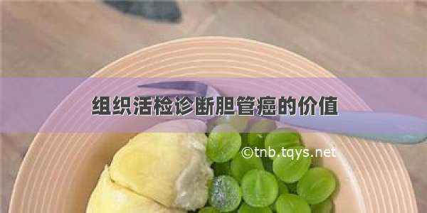 组织活检诊断胆管癌的价值