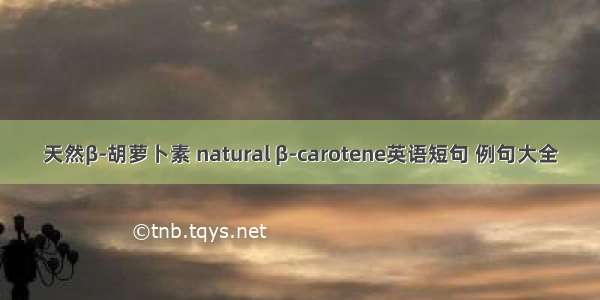 天然β-胡萝卜素 natural β-carotene英语短句 例句大全