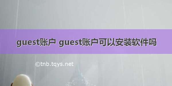 guest账户 guest账户可以安装软件吗