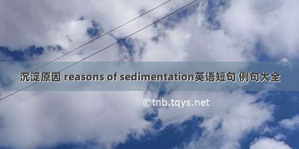 沉淀原因 reasons of sedimentation英语短句 例句大全