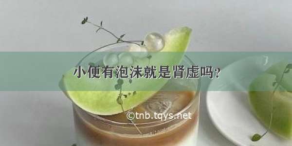 小便有泡沫就是肾虚吗？