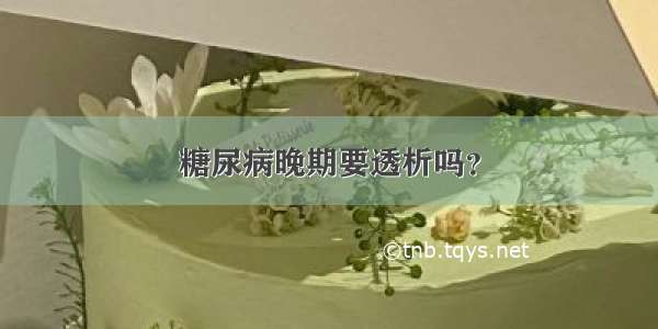 糖尿病晚期要透析吗？