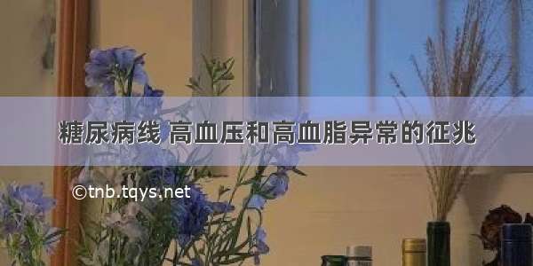 糖尿病线 高血压和高血脂异常的征兆