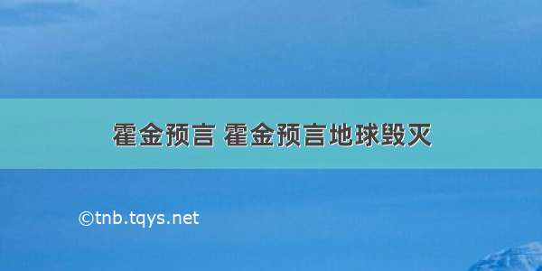 霍金预言 霍金预言地球毁灭