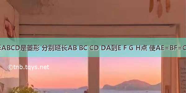 如图 四边形ABCD是菱形 分别延长AB BC CD DA到E F G H点 使AE=BF=CG=DH．求