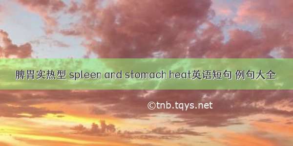 脾胃实热型 spleen and stomach heat英语短句 例句大全