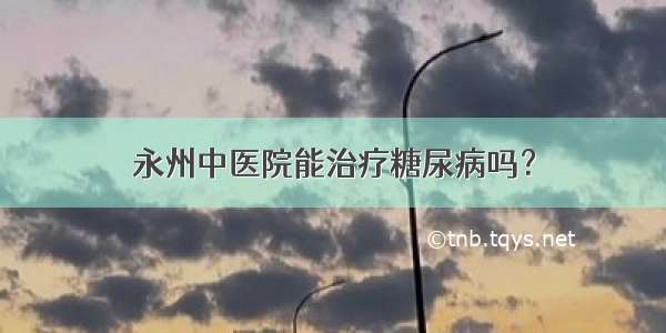 永州中医院能治疗糖尿病吗？