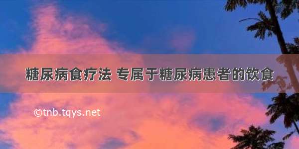 糖尿病食疗法 专属于糖尿病患者的饮食