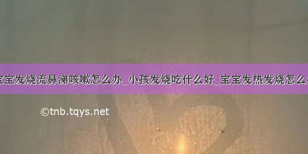 宝宝发烧流鼻涕咳嗽怎么办_小孩发烧吃什么好_宝宝发热发烧怎么办