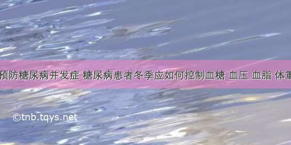 预防糖尿病并发症 糖尿病患者冬季应如何控制血糖 血压 血脂 体重