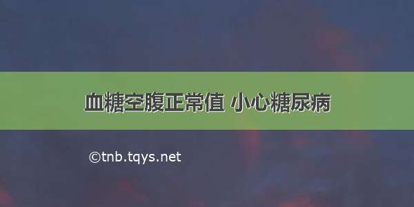 血糖空腹正常值 小心糖尿病