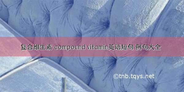 复合维生素 compound vitamin英语短句 例句大全