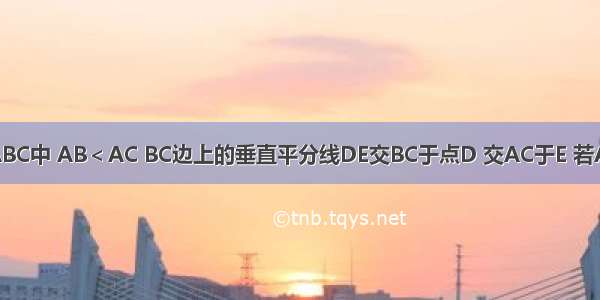 如图 已知△ABC中 AB＜AC BC边上的垂直平分线DE交BC于点D 交AC于E 若AC=9cm △A