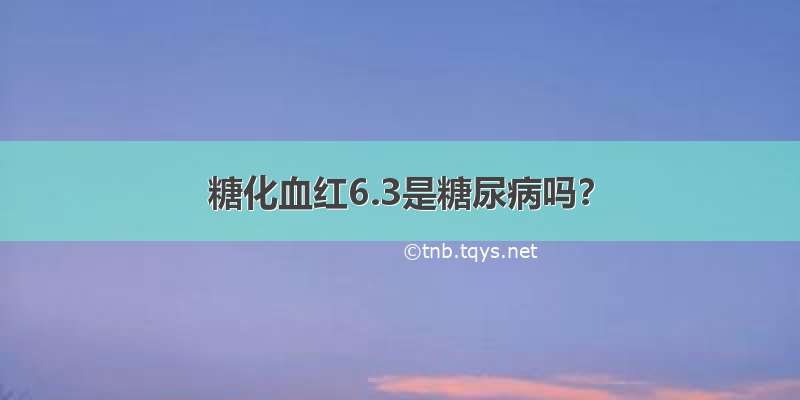 糖化血红6.3是糖尿病吗？