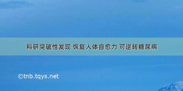 科研突破性发现 恢复人体自愈力 可逆转糖尿病