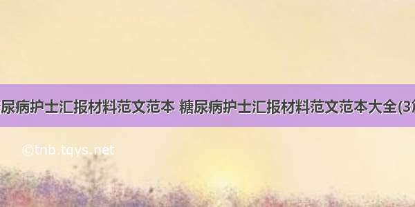 糖尿病护士汇报材料范文范本 糖尿病护士汇报材料范文范本大全(3篇)