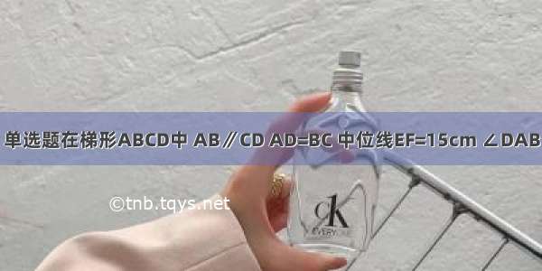 单选题在梯形ABCD中 AB∥CD AD=BC 中位线EF=15cm ∠DAB