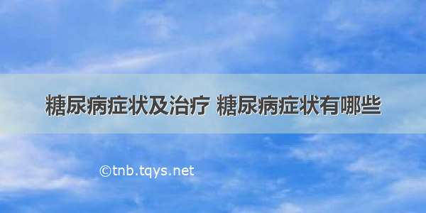 糖尿病症状及治疗 糖尿病症状有哪些