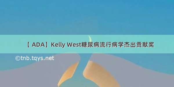 【 ADA】Kelly West糖尿病流行病学杰出贡献奖