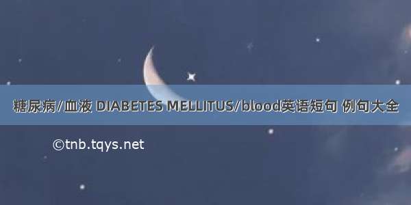 糖尿病/血液 DIABETES MELLITUS/blood英语短句 例句大全