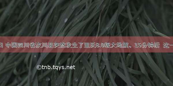 5月12日 中国四川省汶川县突然发生了里氏8.0级大地震。15分钟后  这一不幸的