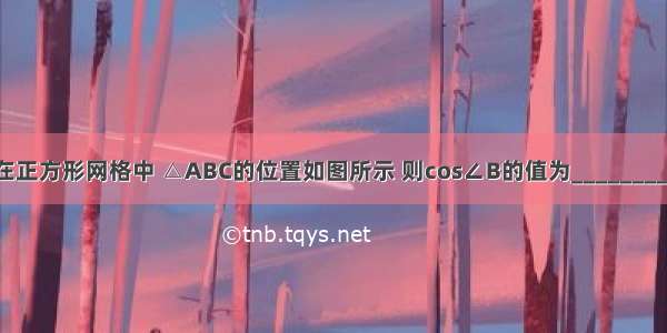 在正方形网格中 △ABC的位置如图所示 则cos∠B的值为________．