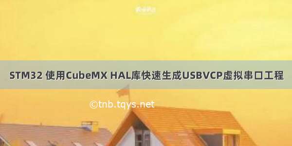 STM32 使用CubeMX HAL库快速生成USBVCP虚拟串口工程