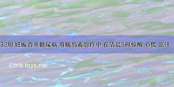 28岁 孕32周 妊娠合并糖尿病 用胰岛素治疗中 在清晨5时惊醒 心慌 出汗。此时应