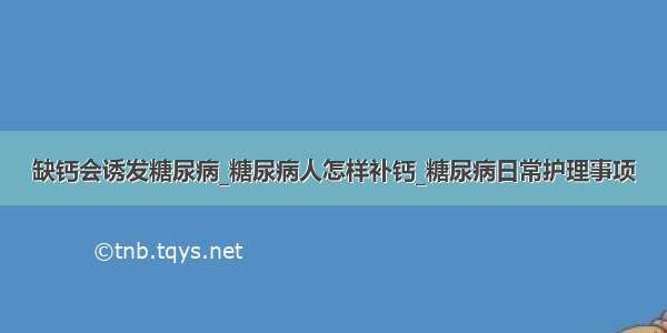 缺钙会诱发糖尿病_糖尿病人怎样补钙_糖尿病日常护理事项