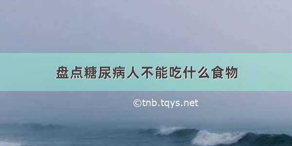 盘点糖尿病人不能吃什么食物